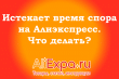 Истекает время спора на Алиэкспресс, что делать?